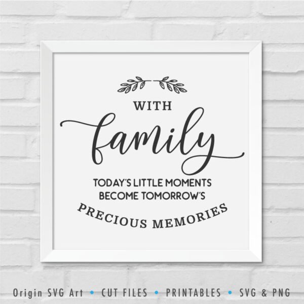 With Family, Today's Little Moments Become Tomorrow's Precious Memories SVG