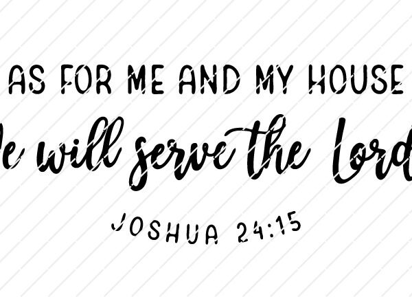 as for me and my house, we will serve the Lord