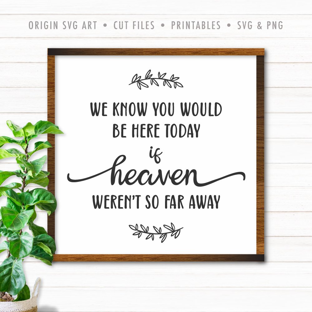 We Know You Would Be Here Today If Heaven Weren T So Far Away Svg Origin Svg Art