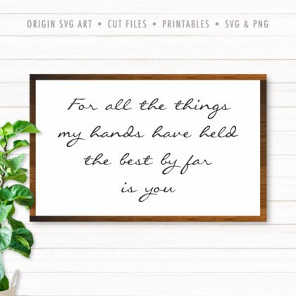 For All The Things My Hands Have Held, The Best By Far Is You SVG