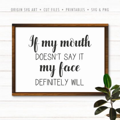 If My Mouth Doesn't Say It My Face Definitely Will SVG
